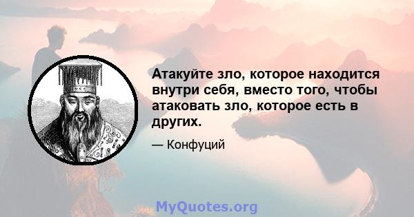 Атакуйте зло, которое находится внутри себя, вместо того, чтобы атаковать зло, которое есть в других.