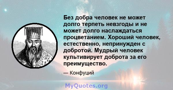 Без добра человек не может долго терпеть невзгоды и не может долго наслаждаться процветанием. Хороший человек, естественно, непринужден с добротой. Мудрый человек культивирует доброта за его преимущество.