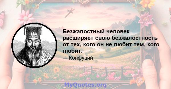 Безжалостный человек расширяет свою безжалостность от тех, кого он не любит тем, кого любит.