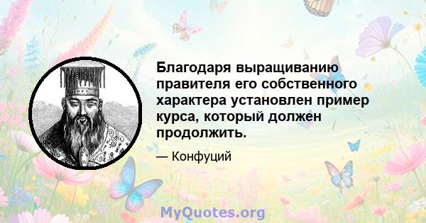 Благодаря выращиванию правителя его собственного характера установлен пример курса, который должен продолжить.