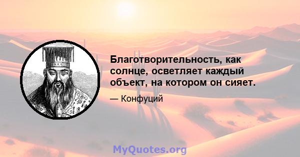 Благотворительность, как солнце, осветляет каждый объект, на котором он сияет.