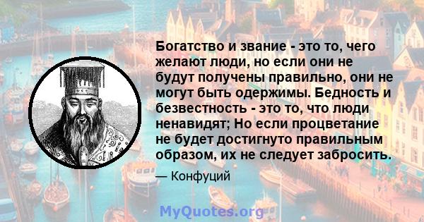 Богатство и звание - это то, чего желают люди, но если они не будут получены правильно, они не могут быть одержимы. Бедность и безвестность - это то, что люди ненавидят; Но если процветание не будет достигнуто