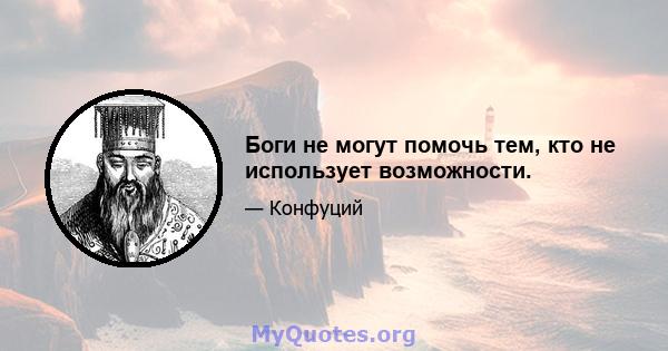 Боги не могут помочь тем, кто не использует возможности.