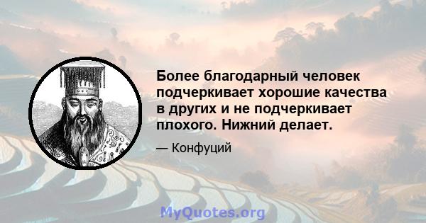 Более благодарный человек подчеркивает хорошие качества в других и не подчеркивает плохого. Нижний делает.