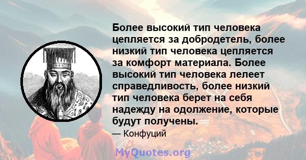 Более высокий тип человека цепляется за добродетель, более низкий тип человека цепляется за комфорт материала. Более высокий тип человека лелеет справедливость, более низкий тип человека берет на себя надежду на