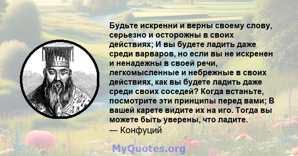 Будьте искренни и верны своему слову, серьезно и осторожны в своих действиях; И вы будете ладить даже среди варваров, но если вы не искренен и ненадежны в своей речи, легкомысленные и небрежные в своих действиях, как вы 