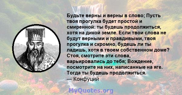 Будьте верны и верны в слово; Пусть твоя прогулка будет простой и смиренной: ты будешь продолжиться, хотя на дикой земле. Если твои слова не будут верными и правдивыми, твоя прогулка и скромно, будешь ли ты ладишь, хотя 