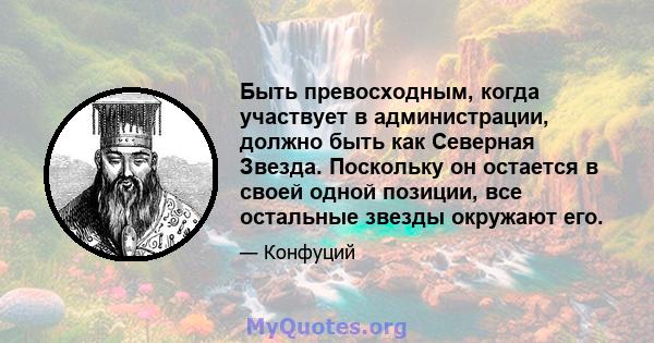 Быть превосходным, когда участвует в администрации, должно быть как Северная Звезда. Поскольку он остается в своей одной позиции, все остальные звезды окружают его.