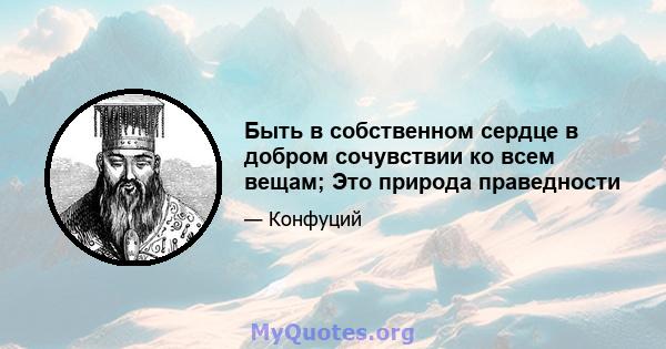 Быть в собственном сердце в добром сочувствии ко всем вещам; Это природа праведности