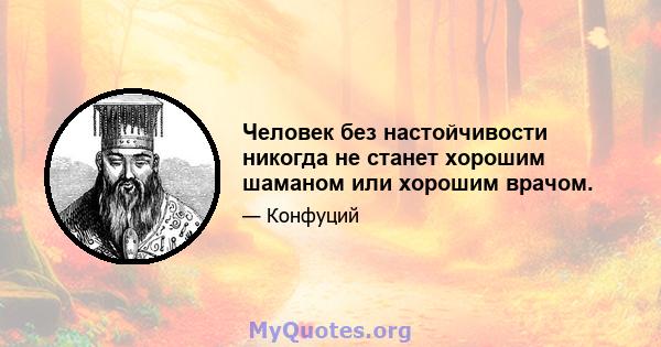 Человек без настойчивости никогда не станет хорошим шаманом или хорошим врачом.