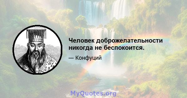 Человек доброжелательности никогда не беспокоится.