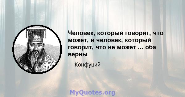 Человек, который говорит, что может, и человек, который говорит, что не может ... оба верны