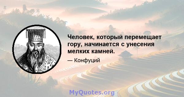 Человек, который перемещает гору, начинается с унесения мелких камней.