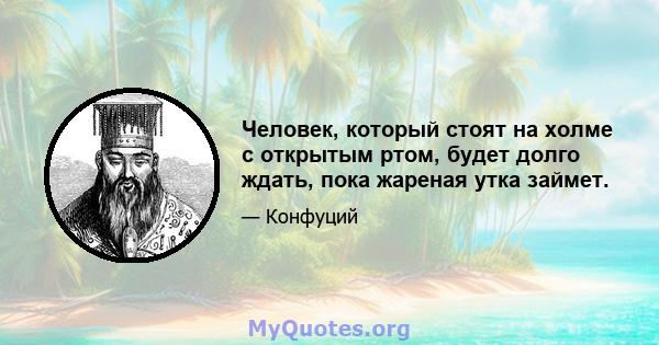 Человек, который стоят на холме с открытым ртом, будет долго ждать, пока жареная утка займет.