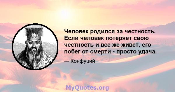 Человек родился за честность. Если человек потеряет свою честность и все же живет, его побег от смерти - просто удача.