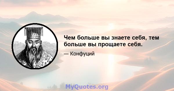 Чем больше вы знаете себя, тем больше вы прощаете себя.