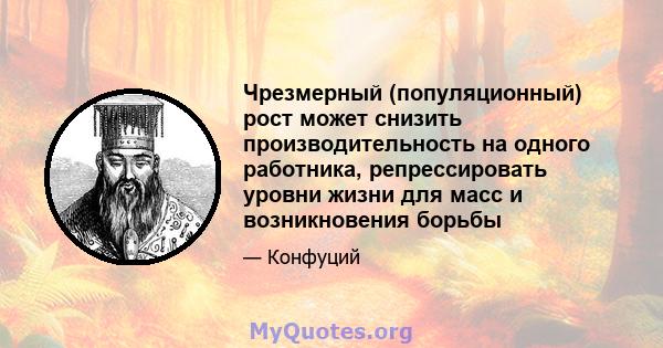 Чрезмерный (популяционный) рост может снизить производительность на одного работника, репрессировать уровни жизни для масс и возникновения борьбы