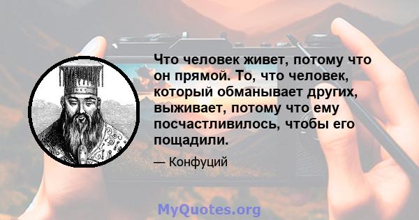 Что человек живет, потому что он прямой. То, что человек, который обманывает других, выживает, потому что ему посчастливилось, чтобы его пощадили.