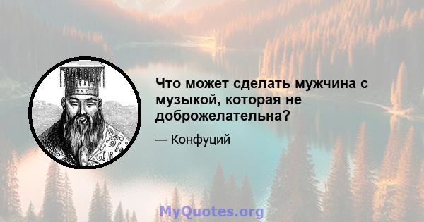 Что может сделать мужчина с музыкой, которая не доброжелательна?