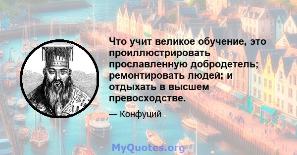 Что учит великое обучение, это проиллюстрировать прославленную добродетель; ремонтировать людей; и отдыхать в высшем превосходстве.