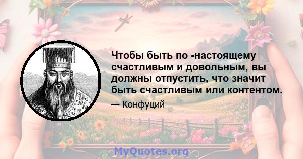 Чтобы быть по -настоящему счастливым и довольным, вы должны отпустить, что значит быть счастливым или контентом.