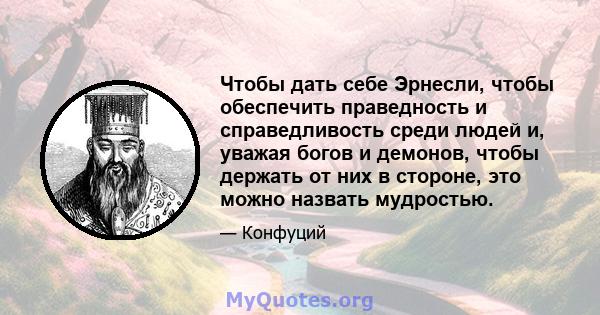 Чтобы дать себе Эрнесли, чтобы обеспечить праведность и справедливость среди людей и, уважая богов и демонов, чтобы держать от них в стороне, это можно назвать мудростью.