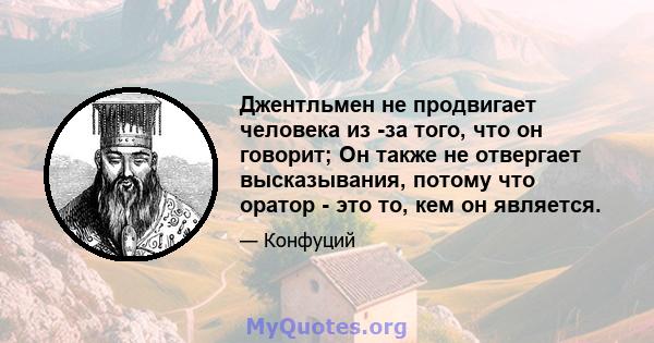 Джентльмен не продвигает человека из -за того, что он говорит; Он также не отвергает высказывания, потому что оратор - это то, кем он является.