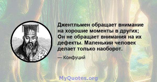 Джентльмен обращает внимание на хорошие моменты в других; Он не обращает внимания на их дефекты. Маленький человек делает только наоборот.