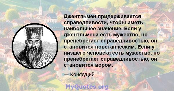 Джентльмен придерживается справедливости, чтобы иметь наибольшее значение. Если у джентльмена есть мужество, но пренебрегает справедливостью, он становится повстанческим. Если у низшего человека есть мужество, но