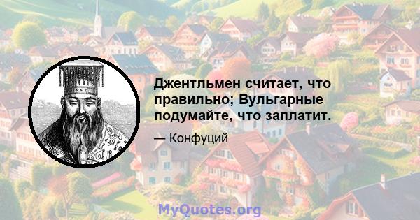 Джентльмен считает, что правильно; Вульгарные подумайте, что заплатит.