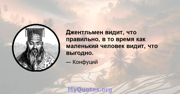 Джентльмен видит, что правильно, в то время как маленький человек видит, что выгодно.