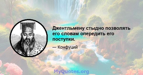 Джентльмену стыдно позволять его словам опередить его поступки.