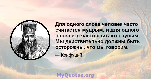 Для одного слова человек часто считается мудрым, и для одного слова его часто считают глупым. Мы действительно должны быть осторожны, что мы говорим.