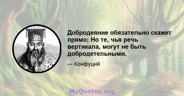 Добродеяние обязательно скажет прямо; Но те, чья речь вертикала, могут не быть добродетельными.