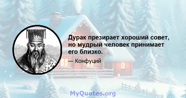 Дурак презирает хороший совет, но мудрый человек принимает его близко.