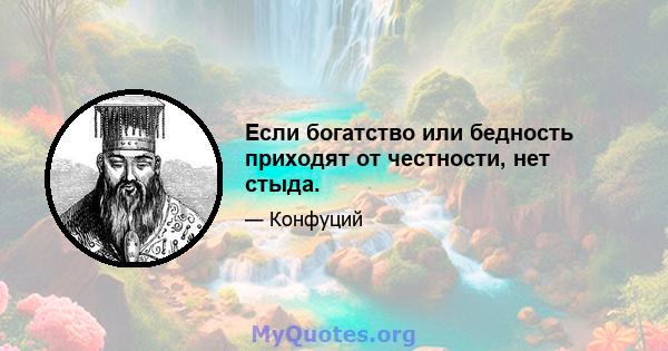 Если богатство или бедность приходят от честности, нет стыда.