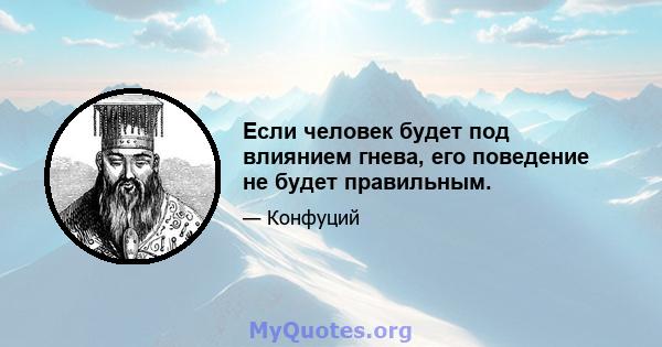 Если человек будет под влиянием гнева, его поведение не будет правильным.