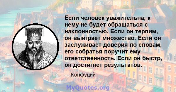 Если человек уважительна, к нему не будет обращаться с наклонностью. Если он терпим, он выиграет множество. Если он заслуживает доверия по словам, его собратья поручит ему ответственность. Если он быстр, он достигнет