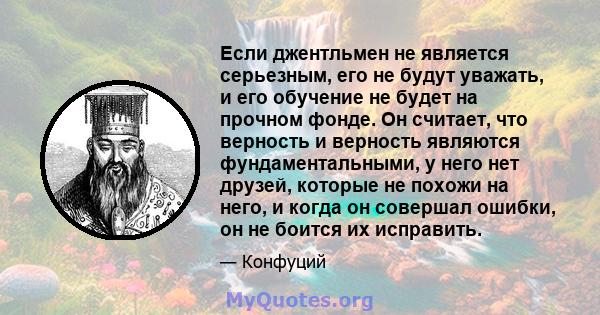 Если джентльмен не является серьезным, его не будут уважать, и его обучение не будет на прочном фонде. Он считает, что верность и верность являются фундаментальными, у него нет друзей, которые не похожи на него, и когда 