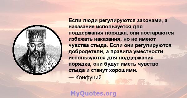 Если люди регулируются законами, а наказание используется для поддержания порядка, они постараются избежать наказания, но не имеют чувства стыда. Если они регулируются добродетели, а правила уместности используются для