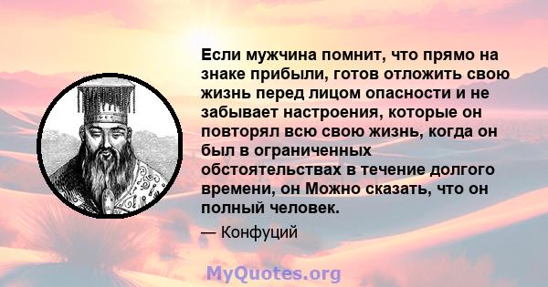 Если мужчина помнит, что прямо на знаке прибыли, готов отложить свою жизнь перед лицом опасности и не забывает настроения, которые он повторял всю свою жизнь, когда он был в ограниченных обстоятельствах в течение