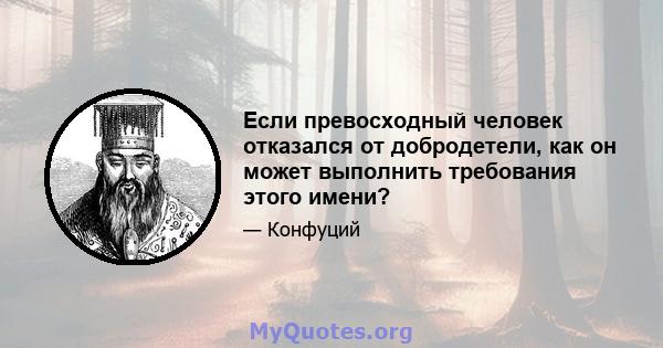 Если превосходный человек отказался от добродетели, как он может выполнить требования этого имени?