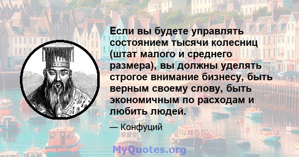 Если вы будете управлять состоянием тысячи колесниц (штат малого и среднего размера), вы должны уделять строгое внимание бизнесу, быть верным своему слову, быть экономичным по расходам и любить людей.