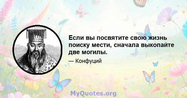 Если вы посвятите свою жизнь поиску мести, сначала выкопайте две могилы.