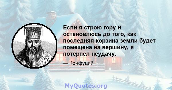 Если я строю гору и остановлюсь до того, как последняя корзина земли будет помещена на вершину, я потерпел неудачу.