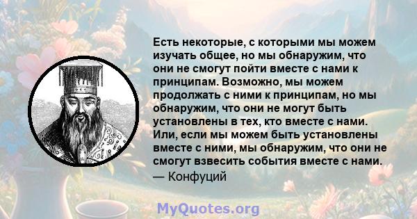 Есть некоторые, с которыми мы можем изучать общее, но мы обнаружим, что они не смогут пойти вместе с нами к принципам. Возможно, мы можем продолжать с ними к принципам, но мы обнаружим, что они не могут быть установлены 