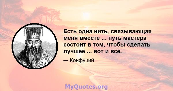 Есть одна нить, связывающая меня вместе ... путь мастера состоит в том, чтобы сделать лучшее ... вот и все.