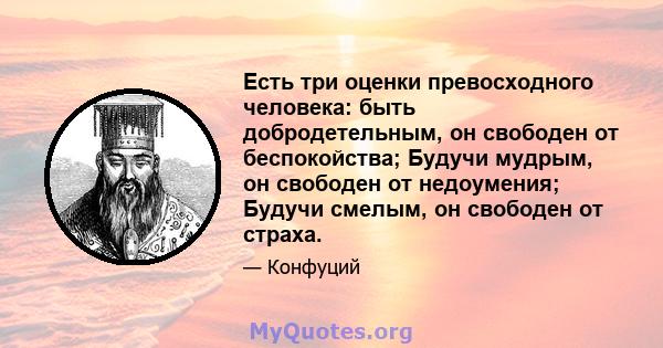 Есть три оценки превосходного человека: быть добродетельным, он свободен от беспокойства; Будучи мудрым, он свободен от недоумения; Будучи смелым, он свободен от страха.