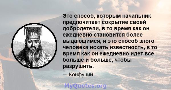 Это способ, которым начальник предпочитает сокрытие своей добродетели, в то время как он ежедневно становится более выдающимся, и это способ злого человека искать известность, в то время как он ежедневно идет все больше 