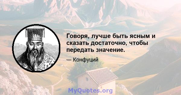 Говоря, лучше быть ясным и сказать достаточно, чтобы передать значение.